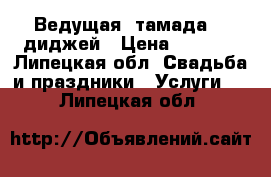  Ведущая (тамада)   диджей › Цена ­ 1 000 - Липецкая обл. Свадьба и праздники » Услуги   . Липецкая обл.